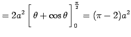 $\displaystyle = 2a^2 \left[\vrule height1.5em width0em depth0.1em\,{\theta+\cos\theta}\,\right]_{0}^{\frac{\pi}{2}} = (\pi-2)a^2$