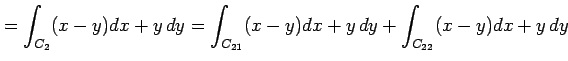 $\displaystyle =\int_{C_2}(x-y)dx+y\,dy= \int_{C_{21}}(x-y)dx+y\,dy+ \int_{C_{22}}(x-y)dx+y\,dy$