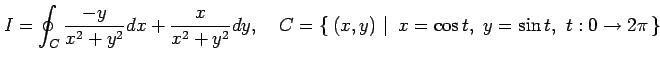 $\displaystyle I=\oint_{C}\frac{-y}{x^2+y^2}dx+\frac{x}{x^2+y^2}dy, \quad C=\lef...
....\,{(x,y)}\,\,\right\vert\,\,{x=\cos t,\,\, y=\sin t,\,\, t:0\to2\pi}\,\right\}$