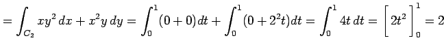 $\displaystyle =\int_{C_2}xy^2\,dx+x^2y\,dy= \int_{0}^{1}(0+0)dt+ \int_{0}^{1}(0...
...{1}4t\,dt = \left[\vrule height1.5em width0em depth0.1em\,{2t^2}\,\right]_0^1=2$