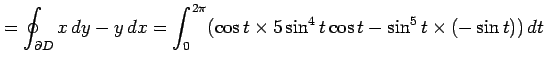 $\displaystyle =\oint_{\partial D}x\,dy-y\,dx= \int_0^{2\pi}(\cos t\times 5\sin^4t\cos t- \sin^5t\times(-\sin t))\,dt$