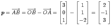 $\displaystyle \vec{p}=\overrightarrow{AB}= \overrightarrow{OB}-\overrightarrow{...
...{bmatrix}1 \\ 1 \\ -2 \end{bmatrix} = \begin{bmatrix}2 \\ -1 \\ 3 \end{bmatrix}$