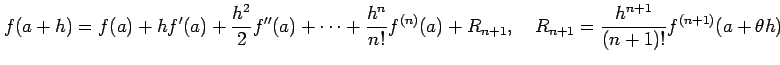 $\displaystyle f(a+h)=f(a)+h f'(a)+\frac{h^2}{2}f''(a)+\cdots+ \frac{h^n}{n!}f^{(n)}(a)+R_{n+1}, \quad R_{n+1}=\frac{h^{n+1}}{(n+1)!}f^{(n+1)}(a+\theta h)$