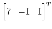 $ \displaystyle{{\begin{bmatrix}7 & -1 & 1 \end{bmatrix}}^T}$