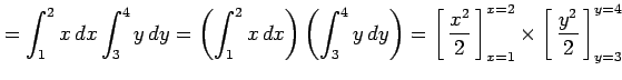 $\displaystyle =\int_1^2x\,dx\int_3^4y\,dy= \left(\int_1^2x\,dx\right)\left(\int...
...ft[\vrule height1.5em width0em depth0.1em\,{\frac{y^2}{2}}\,\right]_{y=3}^{y=4}$