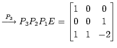 $\displaystyle \overset{P_{3}}{\longrightarrow} P_{3}P_{2}P_{1}E= \begin{bmatrix}1 & 0 & 0 \\ 0 & 0 & 1 \\ 1 & 1 & -2 \end{bmatrix}$