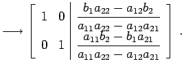 $\displaystyle \longrightarrow \left[ \begin{array}{cc\vert c} 1 & 0 & \displays...
...rac{a_{11}b_{2}-b_{1}a_{21}}{a_{11}a_{22}-a_{12}a_{21}}} \end{array} \right]\,.$