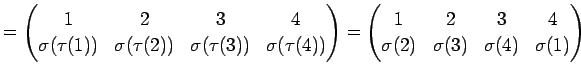 $\displaystyle = \begin{pmatrix}1 & 2 & 3 & 4 \\ \sigma(\tau(1)) & \sigma(\tau(2...
...ix}1 & 2 & 3 & 4 \\ \sigma(2) & \sigma(3) & \sigma(4) & \sigma(1) \end{pmatrix}$
