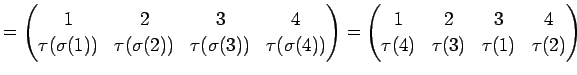 $\displaystyle = \begin{pmatrix}1 & 2 & 3 & 4 \\ \tau(\sigma(1)) & \tau(\sigma(2...
...in{pmatrix}1 & 2 & 3 & 4 \\ \tau(4) & \tau(3) & \tau(1) & \tau(2) \end{pmatrix}$