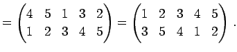 $\displaystyle = \begin{pmatrix}4 & 5 & 1 & 3 & 2 \\ 1 & 2 & 3 & 4 & 5 \end{pmatrix}= \begin{pmatrix}1 & 2 & 3 & 4 & 5 \\ 3 & 5 & 4 & 1 & 2 \end{pmatrix}\,.$