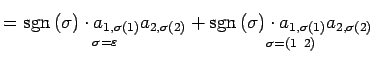 $\displaystyle = \underset{\sigma=\varepsilon} {\mathrm{sgn}\,(\sigma)\cdot a_{1...
...\sigma=(1\,\,\,2)} {\mathrm{sgn}\,(\sigma)\cdot a_{1,\sigma(1)}a_{2,\sigma(2)}}$
