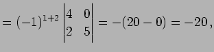 $\displaystyle = (-1)^{1+2} \begin{vmatrix}4 & 0 \\ 2 & 5 \end{vmatrix}= -(20-0)=-20\,,$