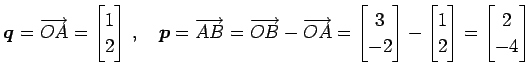 $\displaystyle \vec{q}=\overrightarrow{OA}= \begin{bmatrix}1 \\ 2 \end{bmatrix}\...
...rix}- \begin{bmatrix}1 \\ 2 \end{bmatrix}= \begin{bmatrix}2 \\ -4 \end{bmatrix}$