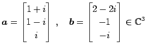 $\displaystyle \vec{a}= \begin{bmatrix}1+i \\ 1-i \\ i \end{bmatrix}\,,\quad \vec{b}= \begin{bmatrix}2-2i \\ -1 \\ -i \end{bmatrix} \in\mathbb{C}^{3}$