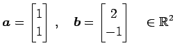 $\displaystyle \vec{a}= \begin{bmatrix}1 \\ 1 \end{bmatrix}\,,\quad \vec{b}= \begin{bmatrix}2 \\ -1 \end{bmatrix}\quad \in\mathbb{R}^{2}$