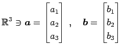 $\displaystyle \mathbb{R}^3\ni \vec{a}= \begin{bmatrix}a_{1} \\ a_{2} \\ a_{3} \end{bmatrix}\,,\quad \vec{b}= \begin{bmatrix}b_{1} \\ b_{2} \\ b_{3} \end{bmatrix}$