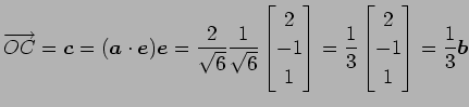 $\displaystyle \overrightarrow{OC}= \vec{c}= (\vec{a}\cdot\vec{e})\vec{e}= \frac...
...rix}= \frac{1}{3} \begin{bmatrix}2 \\ -1 \\ 1 \end{bmatrix}= \frac{1}{3}\vec{b}$