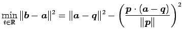 $\displaystyle \min_{t\in\mathbb{R}} \Vert\vec{b}-\vec{a}\Vert^2= \Vert\vec{a}-\...
...\Vert^2- \left(\frac{\vec{p}\cdot(\vec{a}-\vec{q})}{\Vert\vec{p}\Vert}\right)^2$