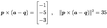 $\displaystyle \vec{p}\times(\vec{a}-\vec{q})= \begin{bmatrix}-1 \\ -5 \\ -3 \end{bmatrix}\,,\quad \Vert\vec{p}\times(\vec{a}-\vec{q})\Vert^2=35$