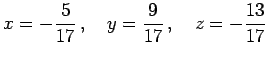 $\displaystyle x=-\frac{5}{17}\,,\quad y=\frac{9}{17}\,,\quad z=-\frac{13}{17}\,$
