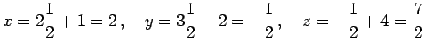 $\displaystyle x=2\frac{1}{2}+1=2\,,\quad y=3\frac{1}{2}-2=-\frac{1}{2}\,,\quad z=-\frac{1}{2}+4=\frac{7}{2}$