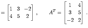 $\displaystyle = \begin{bmatrix}1 & 3 & -2 \\ 4 & 5 & 2 \end{bmatrix}\,,\qquad {A}^{T}= \begin{bmatrix}1 & 4 \\ 3 & 5 \\ -2 & 2 \end{bmatrix}\,.$