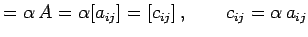 $\displaystyle =\alpha\,A=\alpha[a_{ij}]=[c_{ij}]\,,\qquad c_{ij}=\alpha\,a_{ij}$