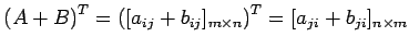 $\displaystyle {(A+B)}^{T}={([a_{ij}+b_{ij}]_{m\times n})}^{T} =[a_{ji}+b_{ji}]_{n\times m}$