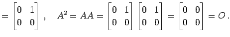 $\displaystyle = \begin{bmatrix}0 & 1 \\ 0 & 0 \end{bmatrix}\,,\quad A^2=AA= \be...
...}0 & 1 \\ 0 & 0 \end{bmatrix}= \begin{bmatrix}0 & 0 \\ 0 & 0 \end{bmatrix}=O\,.$