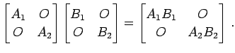 $\displaystyle \begin{bmatrix}A_{1} & O \\ O & A_{2} \end{bmatrix} \begin{bmatri...
...\end{bmatrix}= \begin{bmatrix}A_{1}B_{1} & O \\ O & A_{2}B_{2} \end{bmatrix}\,.$