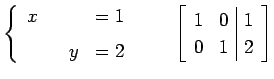 $\displaystyle \left\{ \begin{array}{cccc} x & & & =1 \\ [1ex] & & y & =2 \end{a...
...\qquad \left[\begin{array}{cc\vert c} 1 & 0 & 1 \\ 0 & 1 & 2 \end{array}\right]$
