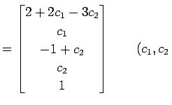 $\displaystyle = \begin{bmatrix}2+2c_{1}-3c_{2} \\ c_{1} \\ -1 + c_{2} \\ c_{2} \\ 1 \end{bmatrix} \qquad (c_{1},c_{2}\,$
