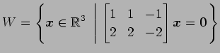 $ \displaystyle{W=
\left\{\vec{x}\in\mathbb{R}^3
\,\,\left\vert\,\,
\begin{bmatrix}
1 & 1 & -1 \\
2 & 2 & -2
\end{bmatrix}\vec{x}=\vec{0}
\right.\right\}}$