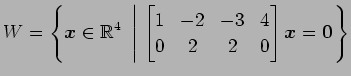 $ \displaystyle{W=
\left\{\vec{x}\in\mathbb{R}^4
\,\,\left\vert\,\,
\begin{bmatr...
...1 & -2 & -3 & 4 \\
0 & 2 & 2 & 0
\end{bmatrix}\vec{x}=\vec{0}
\right.\right\}}$