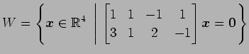 $ \displaystyle{W=
\left\{\vec{x}\in\mathbb{R}^4
\,\,\left\vert\,\,
\begin{bmatr...
...1 & 1 & -1 & 1 \\
3 & 1 & 2 & -1
\end{bmatrix}\vec{x}=\vec{0}
\right.\right\}}$
