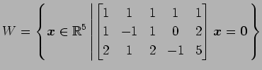 $ \displaystyle{W=
\left\{\vec{x}\in\mathbb{R}^5
\left\vert
\begin{bmatrix}
1 & ...
... 1 & 0 & 2 \\
2 & 1 & 2 & -1 & 5
\end{bmatrix}\vec{x}=\vec{0}
\right.\right\}}$