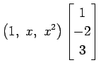 $\displaystyle \left(1,\,\, x,\,\, x^2\right)\begin{bmatrix}1 \\ -2 \\ 3 \end{bmatrix}$
