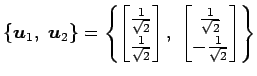 $\displaystyle \{\vec{u}_1,\,\,\vec{u}_2\}= \left\{ \begin{bmatrix}\frac{1}{\sqr...
...\begin{bmatrix}\frac{1}{\sqrt{2}} \\ -\frac{1}{\sqrt{2}} \end{bmatrix} \right\}$