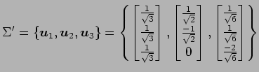 $\displaystyle \Sigma'= \{\vec{u}_1,\vec{u}_2,\vec{u}_3\}= \left\{ \begin{bmatri...
...}{\sqrt{6}} \\ \frac{1}{\sqrt{6}} \\ \frac{-2}{\sqrt{6}} \end{bmatrix} \right\}$