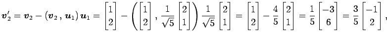 $\displaystyle \vec{v}_2'= \vec{v}_2-\left({\vec{v}_2}\,,\,{\vec{u}_1}\right)\ve...
...matrix}-3 \\ 6 \end{bmatrix}= \frac{3}{5} \begin{bmatrix}-1 \\ 2 \end{bmatrix},$