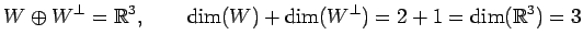 $\displaystyle W\oplus W^{\perp}=\mathbb{R}^3, \qquad \dim(W)+\dim(W^\perp)=2+1=\dim(\mathbb{R}^3)=3$