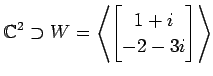 $ \displaystyle{
\mathbb{C}^{2}\supset
W=
\left\langle \begin{bmatrix}
1+i \\ -2-3i
\end{bmatrix} \right\rangle }$