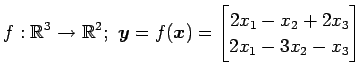 $ \displaystyle{f:\mathbb{R}^3\to\mathbb{R}^2;\,\,
\vec{y}=f(\vec{x})=
\begin{bmatrix}
2x_{1}-x_{2}+2x_{3} \\
2x_{1}-3x_{2}-x_{3}
\end{bmatrix}}$