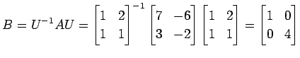 $\displaystyle B= U^{-1}AU= \begin{bmatrix}1 & 2 \\ 1 & 1 \end{bmatrix}^{-1} \be...
...trix}1 & 2 \\ 1 & 1 \end{bmatrix} = \begin{bmatrix}1 & 0 \\ 0 & 4 \end{bmatrix}$