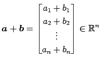 $ \displaystyle{
\vec{a}+\vec{b}=
\begin{bmatrix}
a_{1}+b_{1} \\ a_{2}+b_{2} \\ \vdots \\ a_{n}+b_{n}
\end{bmatrix}\in\mathbb{R}^{n}
}$