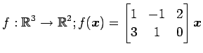 $ \displaystyle{
f:\mathbb{R}^3\to\mathbb{R}^2;
f(\vec{x})=
\begin{bmatrix}
1 & -1 & 2 \\
3 & 1 & 0
\end{bmatrix}\vec{x}
}$