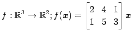 $ \displaystyle{
f:\mathbb{R}^3\to\mathbb{R}^2;
f(\vec{x})=
\begin{bmatrix}
2 & 4 & 1 \\
1 & 5 & 3
\end{bmatrix}\vec{x}
}$