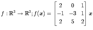 $ \displaystyle{
f:\mathbb{R}^3\to\mathbb{R}^3;
f(\vec{x})=
\begin{bmatrix}
2 & 0 & 1 \\
-1 & -3 & 1 \\
2 & 5 & 2
\end{bmatrix}\vec{x}
}$