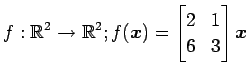 $ \displaystyle{f:\mathbb{R}^2\to\mathbb{R}^2;
f(\vec{x})=
\begin{bmatrix}
2 & 1 \\
6 & 3
\end{bmatrix}\vec{x}}$