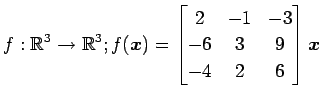 $ \displaystyle{f:\mathbb{R}^3\to\mathbb{R}^3;
f(\vec{x})=
\begin{bmatrix}
2 & -1 & -3 \\
-6 & 3 & 9 \\
-4 & 2 & 6
\end{bmatrix}\vec{x}}$